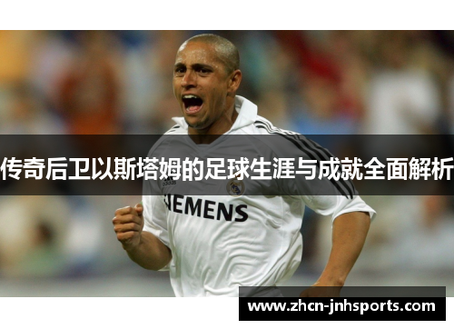 传奇后卫以斯塔姆的足球生涯与成就全面解析