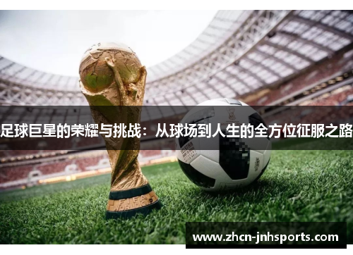 足球巨星的荣耀与挑战：从球场到人生的全方位征服之路