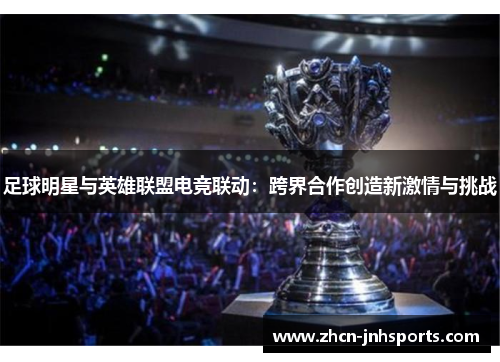 足球明星与英雄联盟电竞联动：跨界合作创造新激情与挑战