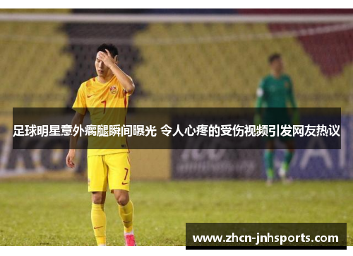 足球明星意外瘸腿瞬间曝光 令人心疼的受伤视频引发网友热议