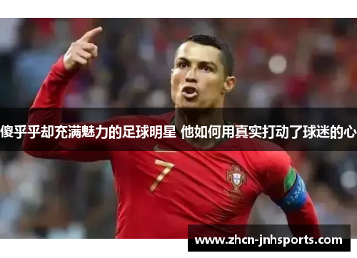 傻乎乎却充满魅力的足球明星 他如何用真实打动了球迷的心