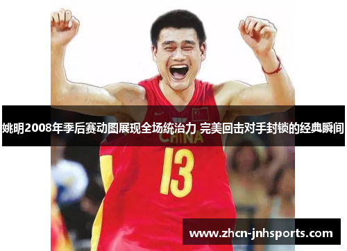姚明2008年季后赛动图展现全场统治力 完美回击对手封锁的经典瞬间