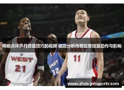 姚明点评乔丹投篮技巧的视频 细致分析传奇巨星投篮动作与影响