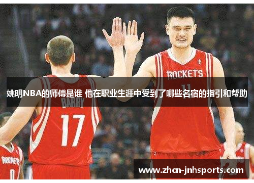姚明NBA的师傅是谁 他在职业生涯中受到了哪些名宿的指引和帮助