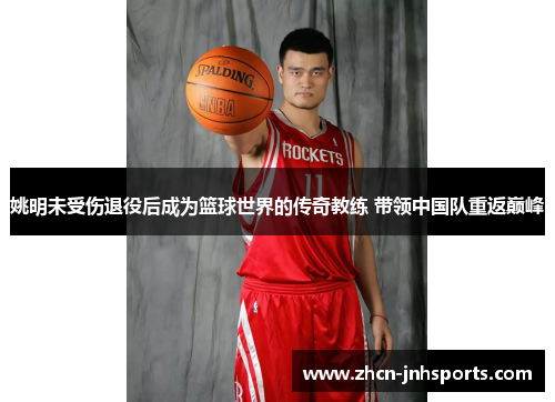 姚明未受伤退役后成为篮球世界的传奇教练 带领中国队重返巅峰