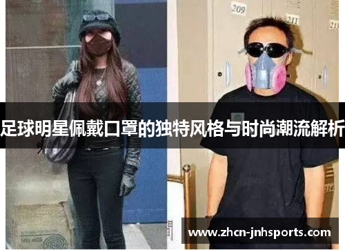 足球明星佩戴口罩的独特风格与时尚潮流解析