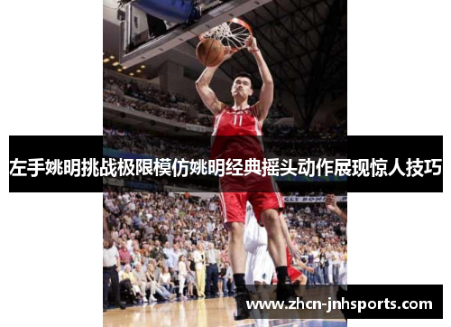 左手姚明挑战极限模仿姚明经典摇头动作展现惊人技巧