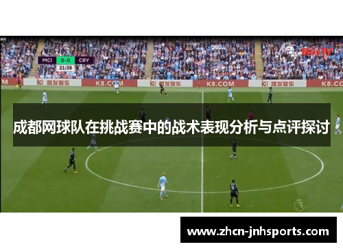 成都网球队在挑战赛中的战术表现分析与点评探讨