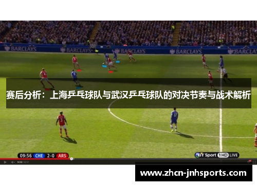 赛后分析：上海乒乓球队与武汉乒乓球队的对决节奏与战术解析
