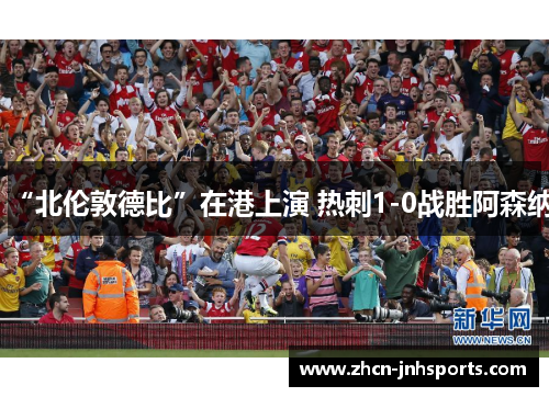 “北伦敦德比”在港上演 热刺1-0战胜阿森纳