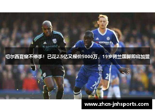 切尔西夏窗不停手！已花2.5亿又报价5000万，19岁荷兰国脚即将加盟