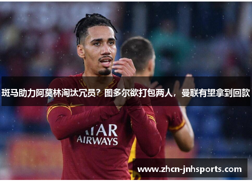 斑马助力阿莫林淘汰冗员？图多尔欲打包两人，曼联有望拿到回款
